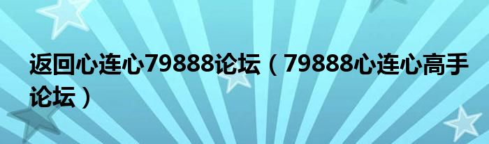 返回心连心79888论坛（79888心连心高手论坛）