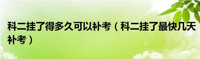 科二挂了得多久可以补考（科二挂了最快几天补考）