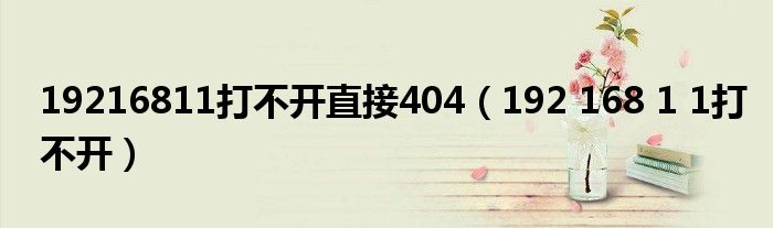 19216811打不开直接404（192 168 1 1打不开）