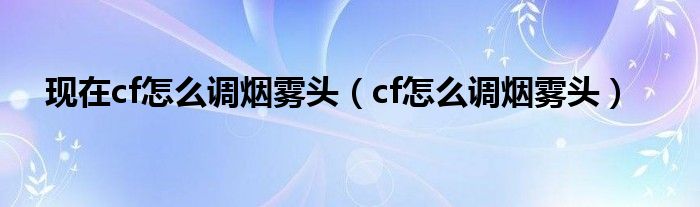 现在cf怎么调烟雾头（cf怎么调烟雾头）