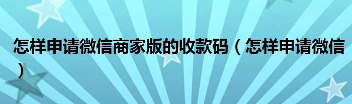 怎样申请微信商家版的收款码（怎样申请微信）