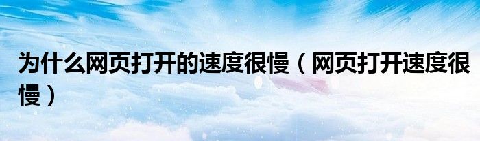 为什么网页打开的速度很慢（网页打开速度很慢）