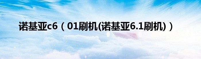 诺基亚c6（01刷机(诺基亚6.1刷机)）