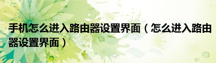 手机怎么进入路由器设置界面（怎么进入路由器设置界面）