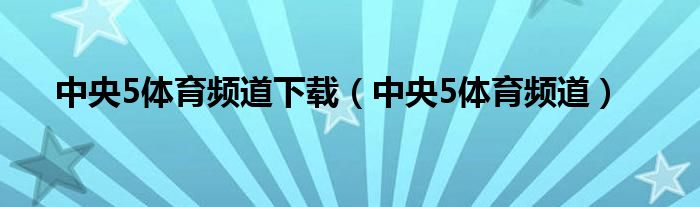 中央5体育频道下载（中央5体育频道）