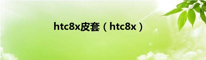 htc8x皮套（htc8x）