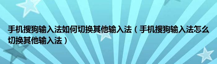 手机搜狗输入法如何切换其他输入法（手机搜狗输入法怎么切换其他输入法）