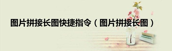 图片拼接长图快捷指令（图片拼接长图）