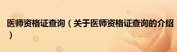 医师资格证查询（关于医师资格证查询的介绍）