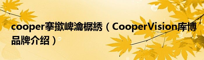 cooper搴撳崥瀹樼綉（CooperVision库博品牌介绍）