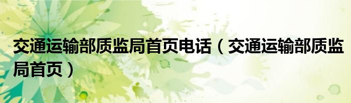 交通运输部质监局首页电话（交通运输部质监局首页）