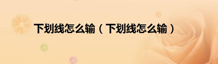 下划线怎么输（下划线怎么输）