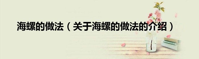 海螺的做法（关于海螺的做法的介绍）