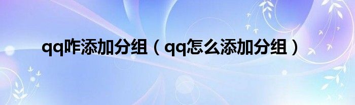 qq咋添加分组（qq怎么添加分组）