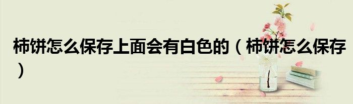 柿饼怎么保存上面会有白色的（柿饼怎么保存）