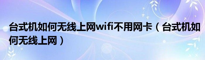 台式机如何无线上网wifi不用网卡（台式机如何无线上网）
