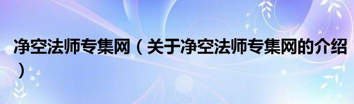 净空法师专集网（关于净空法师专集网的介绍）