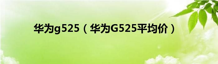 华为g525（华为G525平均价）