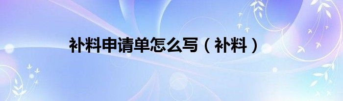 补料申请单怎么写（补料）