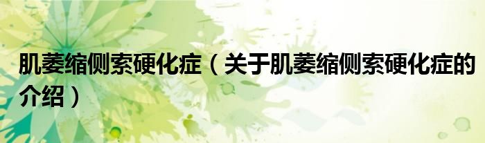 肌萎缩侧索硬化症（关于肌萎缩侧索硬化症的介绍）