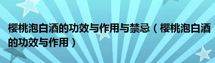 樱桃泡白酒的功效与作用与禁忌（樱桃泡白酒的功效与作用）