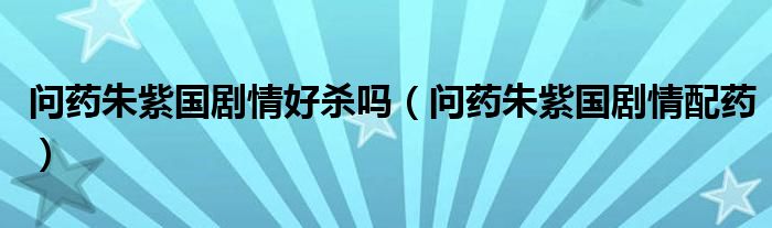 问药朱紫国剧情好杀吗（问药朱紫国剧情配药）