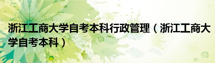 浙江工商大学自考本科行政管理（浙江工商大学自考本科）