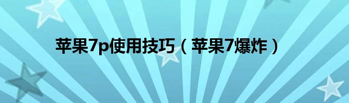 苹果7p使用技巧（苹果7爆炸）