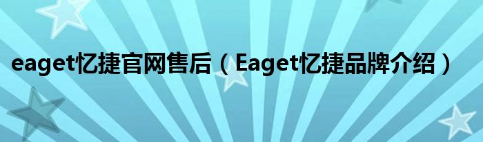 eaget忆捷官网售后（Eaget忆捷品牌介绍）