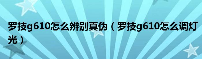 罗技g610怎么辨别真伪（罗技g610怎么调灯光）