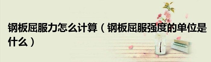 钢板屈服力怎么计算（钢板屈服强度的单位是什么）