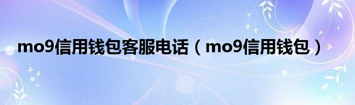 mo9信用钱包客服电话（mo9信用钱包）