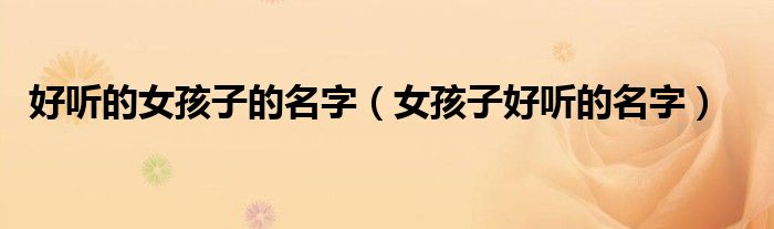 好听的女孩子的名字（女孩子好听的名字）