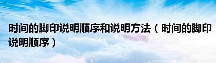 时间的脚印说明顺序和说明方法（时间的脚印说明顺序）