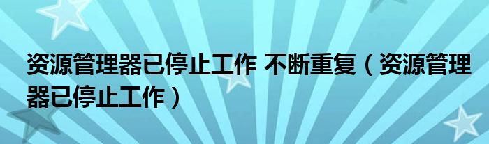 资源管理器已停止工作 不断重复（资源管理器已停止工作）