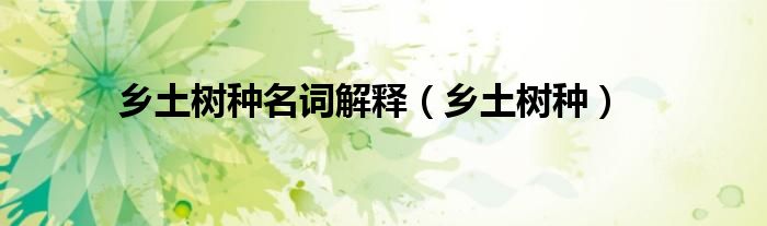 乡土树种名词解释（乡土树种）