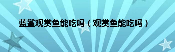 蓝鲨观赏鱼能吃吗（观赏鱼能吃吗）
