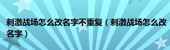 刺激战场怎么改名字不重复（刺激战场怎么改名字）