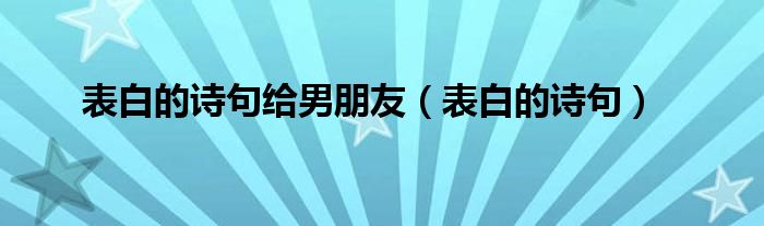 表白的诗句给男朋友（表白的诗句）