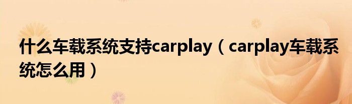 什么车载系统支持carplay（carplay车载系统怎么用）