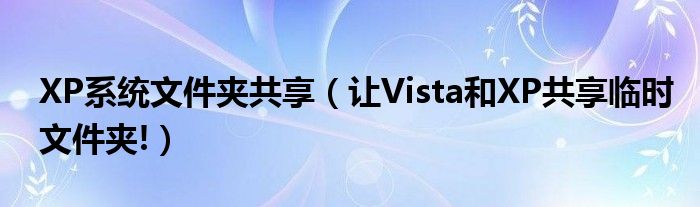 XP系统文件夹共享（让Vista和XP共享临时文件夹!）
