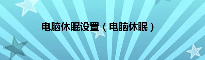 电脑休眠设置（电脑休眠）