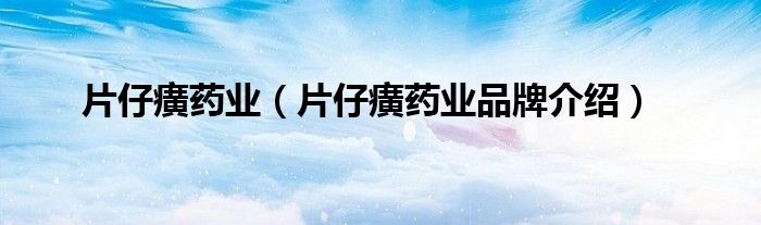 片仔癀药业（片仔癀药业品牌介绍）