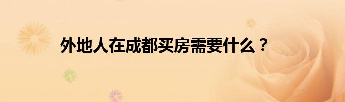 外地人在成都买房需要什么？
