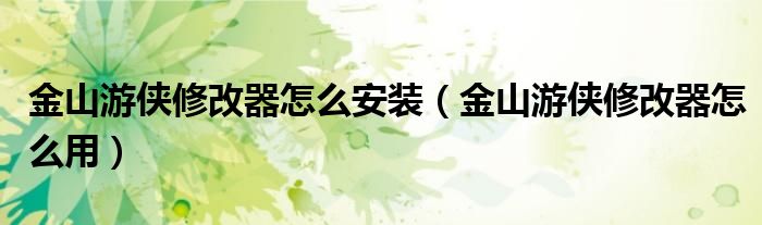 金山游侠修改器怎么安装（金山游侠修改器怎么用）