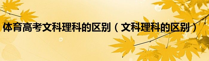 体育高考文科理科的区别（文科理科的区别）