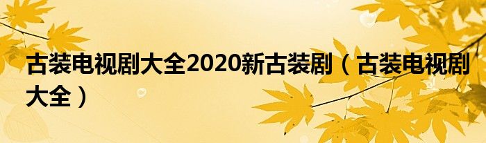 古装电视剧大全2020新古装剧（古装电视剧大全）