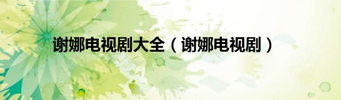 谢娜电视剧大全（谢娜电视剧）