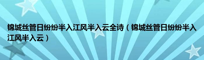 锦城丝管日纷纷半入江风半入云全诗（锦城丝管日纷纷半入江风半入云）