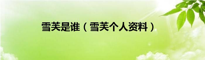 雪芙是谁（雪芙个人资料）